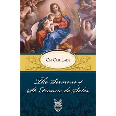 The Sermons of St. Francis de Sales: On Our Lady (Volume II)