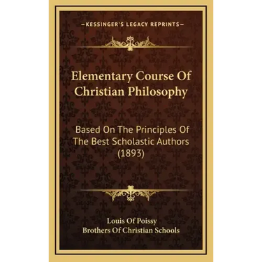 Elementary Course Of Christian Philosophy: Based On The Principles Of The Best Scholastic Authors (1893)