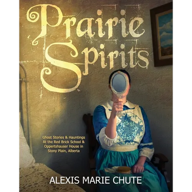 Prairie Spirits: Ghost Stories & Hauntings at the Red Brick School and Oppertshauser House in Stony Plain, Alberta