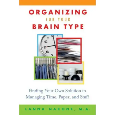 Organizing for Your Brain Type: Finding Your Own Solution to Managing Time, Paper, and Stuff