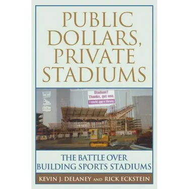 Public Dollars, Private Stadiums: The Battle Over Building Sports Stadiums