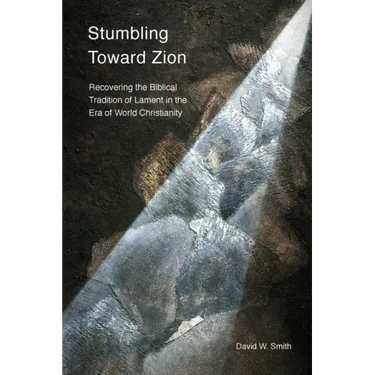 Stumbling toward Zion: Recovering the Biblical Tradition of Lament in the Era of World Christianity