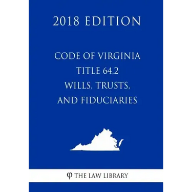 Code of Virginia - Title 64.2 - Wills, Trusts, and Fiduciaries (2018 Edition)