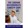 The Sodium Bicarbonate Cancer Cure - Fraud or Miracle?: Sodium Bicarbonate in the Prevention and Treatment of All Sickness and Disease