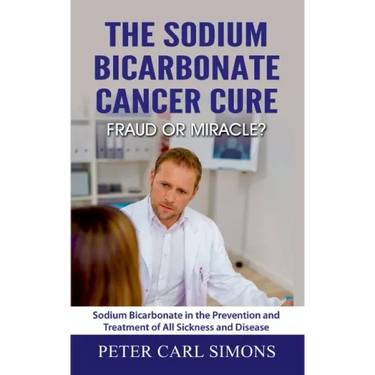 The Sodium Bicarbonate Cancer Cure - Fraud or Miracle?: Sodium Bicarbonate in the Prevention and Treatment of All Sickness and Disease