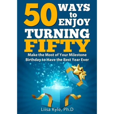 50 Ways to Enjoy Turning Fifty: Make the Most of Your Milestone Birthday to Have the Best Year Ever