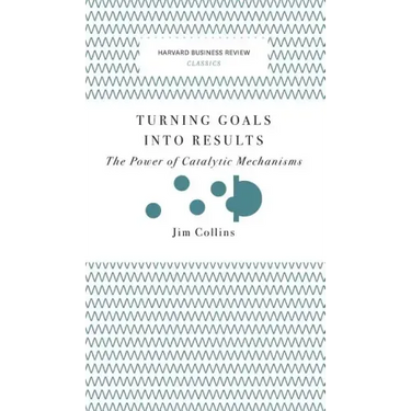 Turning Goals Into Results (Harvard Business Review Classics): The Power of Catalytic Mechanisms