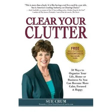 Clear Your Clutter: 50 Ways to Organize Your Life, Home or Business So You Can Become More Calm, Focused & Happy