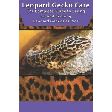 Leopard Gecko Care: The Complete Guide to Caring for and Keeping Leopard Geckos as Pets