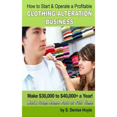 How To Start & Operate A Profitable Clothing Alteration Business: Make $30,000 to $40,000 a Year Working From Home
