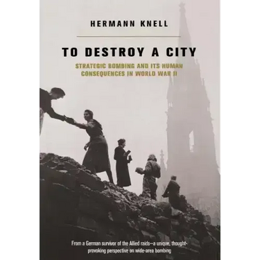 To Destroy a City: Strategic Bombing and Its Human Consequences in World War 2