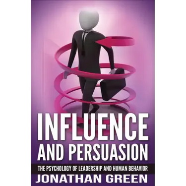 Influence and Persuasion: The Psychology of Leadership and Human Behavior