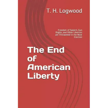 The End of American Liberty: Freedom of Speech, Gun Rights, and Other Liberties are Threatened in the Next Election