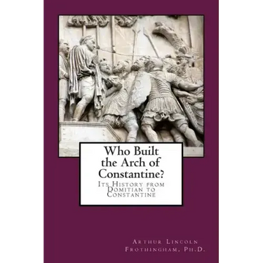 Who Built the Arch of Constantine?: Its History from Domitian to Constantine