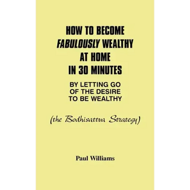 How to Become Fabulously Wealthy at Home in 30 Minutes by Letting Go of the Desire to Be Wealthy: The Bodhisattva Strategy