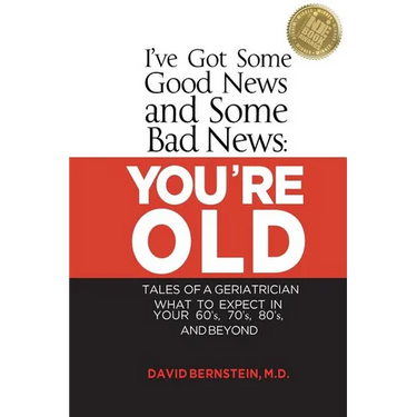 I've Got Some Good News and Some Bad News: You're Old: Tales of a Geriatrician, What to Expect in Your 60's, 70's, 80's, and Beyond