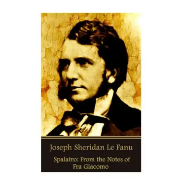 Joseph Sheridan Le Fanu - Spalatro: From the Notes of Fra Giacomo