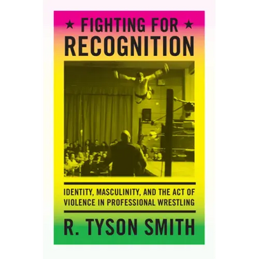 Fighting for Recognition: Identity, Masculinity, and the Act of Violence in Professional Wrestling
