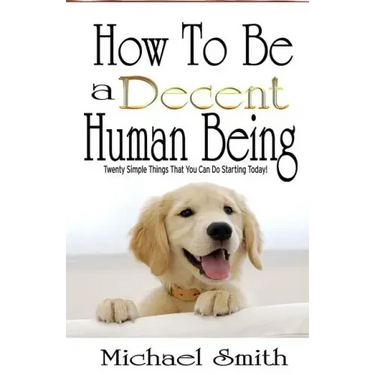 How To Be A Decent Human Being: Twenty Simple Things That You Can Do Starting Today!