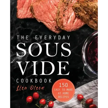 The Everyday Sous Vide Cookbook: 150 Easy to Make at Home Recipes