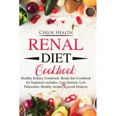 Renal Diet Cookbook: Healthy Kidney Cookbook: Renal Diet Cookbook for Beginners Includes: Low Sodium, Low Potassium: Healthy Recipes to Avoid Dialysis