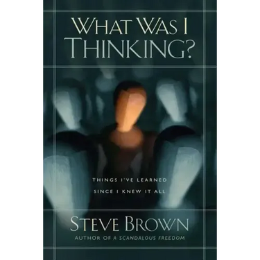 What Was I Thinking?: Things I've Learned Since I Knew It All