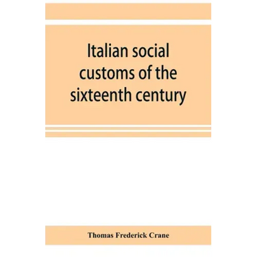 Italian social customs of the sixteenth century, and their influence on the literature of Europe