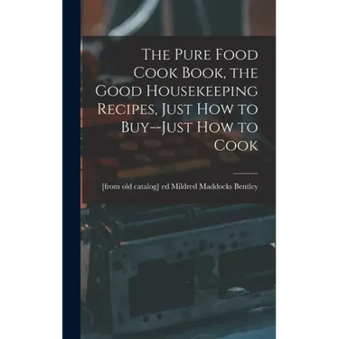 The Pure Food Cook Book, the Good Housekeeping Recipes, Just how to Buy--just how to Cook