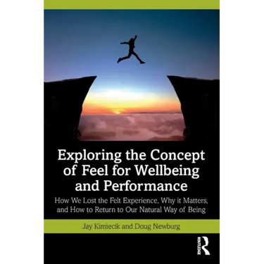 Exploring the Concept of Feel for Wellbeing and Performance: How We Lost the Felt Experience, Why It Matters, and How to Return to Our Natural Way of