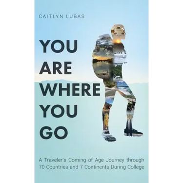You Are Where You Go: A Traveler's Coming of Age Journey Through 70 Countries and 7 Continents During College