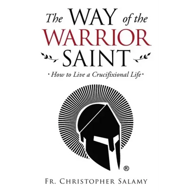 The Way of the Warrior Saint: How to Live a Crucifixional Life