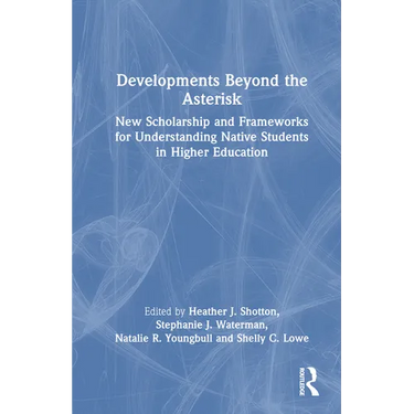 Developments Beyond the Asterisk: New Scholarship and Frameworks for Understanding Native Students in Higher Education