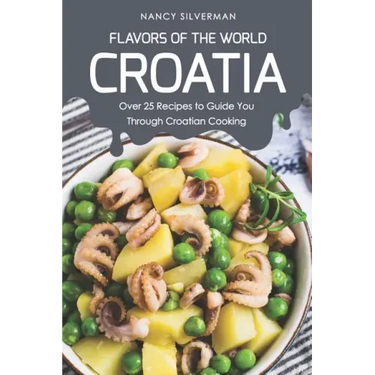 Flavors of the World - Croatia: Over 25 Recipes to Guide You Through Croatian Cooking