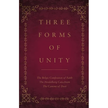 Three Forms of Unity: The Belgic Confession of Faith, The Heidelberg Catechism, The Canons of Dort