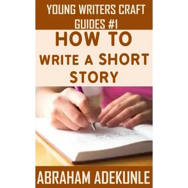 The Ultimate Guide on How to Write a Short Story: The Beginner's Easy Way to Create and Write a Story from Scratch