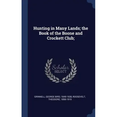 Hunting in Many Lands; the Book of the Boone and Crockett Club;