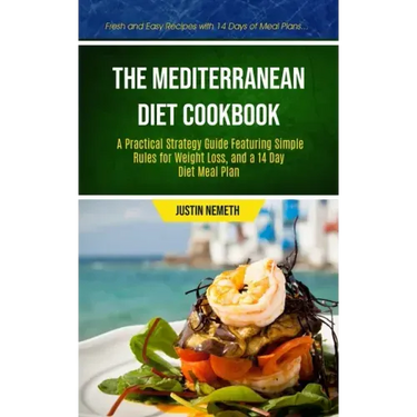 The Mediterranean Diet Cookbook: A Practical Strategy Guide Featuring Simple Rules For Weight Loss, And A 14 Day Diet Meal Plan (Fresh And Easy Recipe