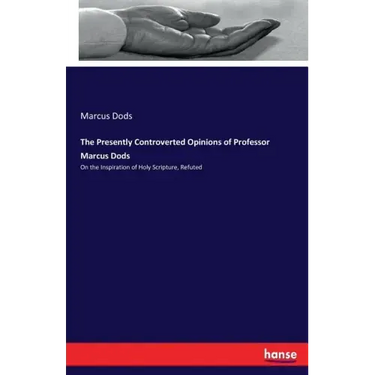 The Presently Controverted Opinions of Professor Marcus Dods: On the Inspiration of Holy Scripture, Refuted