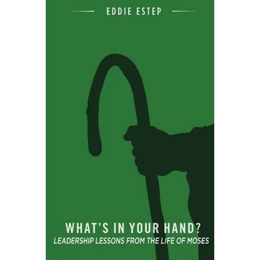 What's in Your Hand?: Leadership Lessons from the Life of Moses