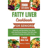 Fatty Liver Cookbook for Seniors: Detoxify and Revitalize Your Body with Nutritious Recipes That Will Help Increase Energy and Ignite Vitality