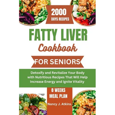 Fatty Liver Cookbook for Seniors: Detoxify and Revitalize Your Body with Nutritious Recipes That Will Help Increase Energy and Ignite Vitality
