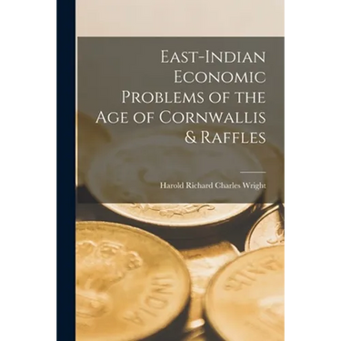 East-Indian Economic Problems of the Age of Cornwallis & Raffles