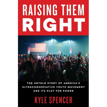 Raising Them Right: The Untold Story of America's Ultraconservative Youth Movement and Its Plot for Power