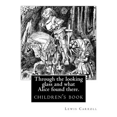 Through the Looking Glass and What Alice Found There. by: Lewis Carroll, Illustrated By: John Tenniel: Novel (Children's Book), Sir John Tenniel (27 J