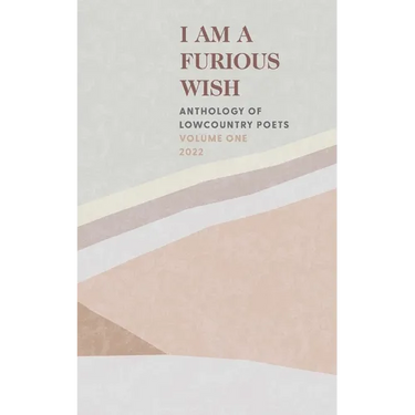 I Am a Furious Wish: Anthology of Lowcountry Poets, Volume 1