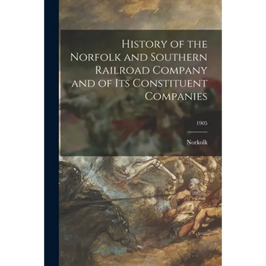 History of the Norfolk and Southern Railroad Company and of Its Constituent Companies; 1905