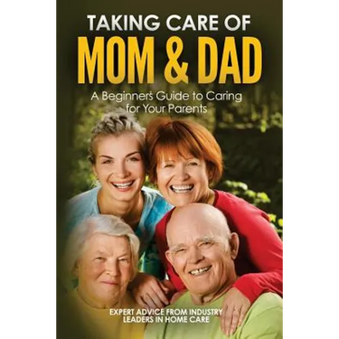 Taking Care of Mom and Dad: A Beginners Guide to Caring for Your Parents