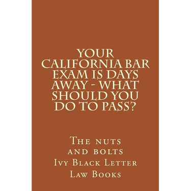 YOUR California BAR EXAM IS DAYS AWAY - What should you do to pass?: The nuts and bolts