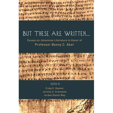 But These Are Written . . .: Essays on Johannine Literature in Honor of Professor Benny C. Aker