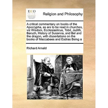 A Critical Commentary on Books of the Apocrypha, as Are to Be Read in Churches, Viz Wisdom, Ecclesiasticus, Tobit, Judith, Baruch, History of Susanna,
